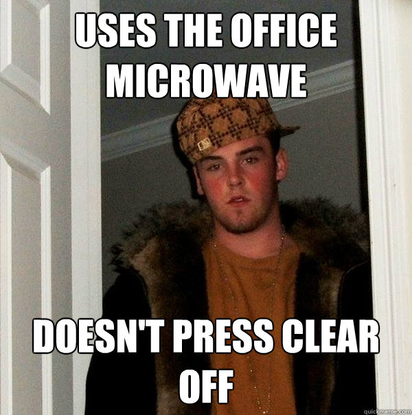 uses the office microwave doesnt press clear off - Scumbag Steve