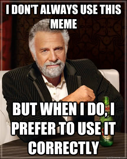 i dont always use this meme but when i do i prefer to use - The Most Interesting Man In The World