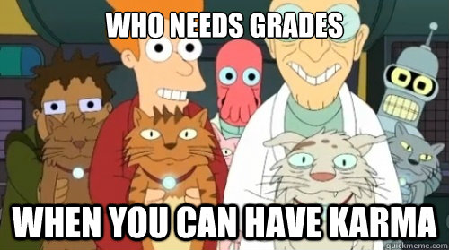 who needs grades when you can have karma -