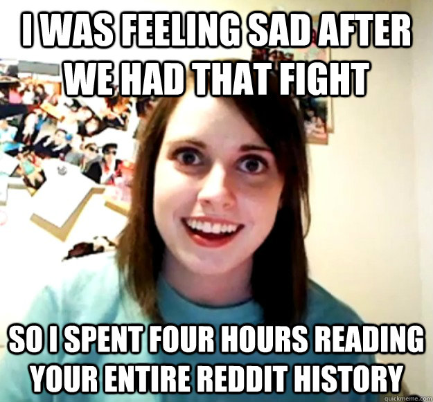 i was feeling sad after we had that fight so i spent four ho - Overly Attached Girlfriend