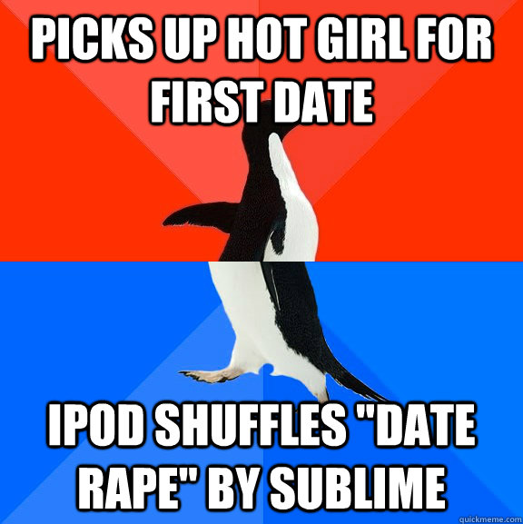 picks up hot girl for first date ipod shuffles date rape b - Socially Awesome Awkward Penguin