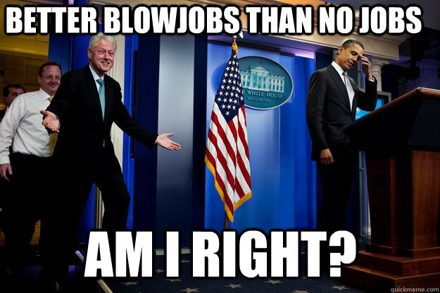 better blowjobs than no jobs am i right - Inappropriate timing Bill Clinton