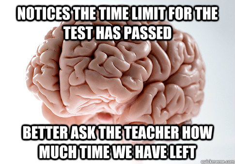 notices the time limit for the test has passed better ask th - Scumbag Brain