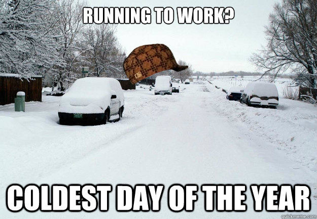 running to work coldest day of the year - Scumbag weather
