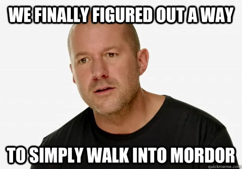 we finally figured out a way to simply walk into mordor - Redundant Jony Ive