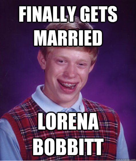 finally gets married lorena bobbitt - Bad Luck Brian
