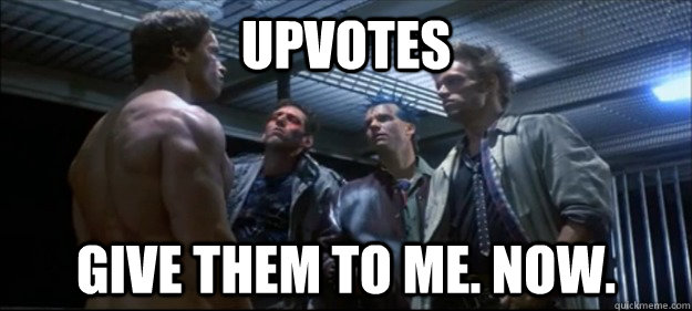 upvotes give them to me now -
