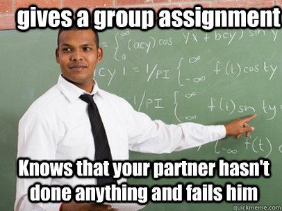 gives a group assignment knows that your partner hasnt done - Good Guy Teacher
