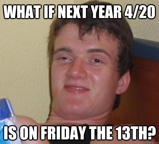 what if next year 420 is on friday the 13th - 10 Guy