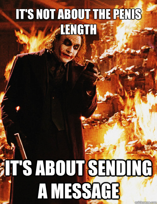 its not about the penis length its about sending a message - Joker sending a message