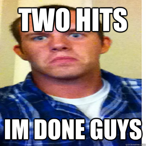 two hits im done guys - Extreme Lightweight Guy