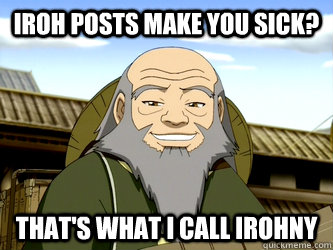 iroh posts make you sick thats what i call irohny - Uncle Iroh
