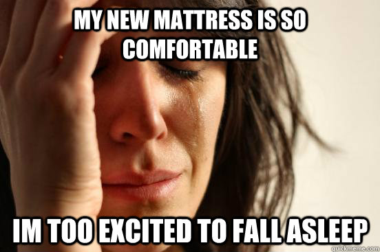 my new mattress is so comfortable im too excited to fall asl - First World Problems