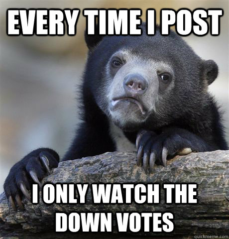 every time i post i only watch the down votes - Confession Bear