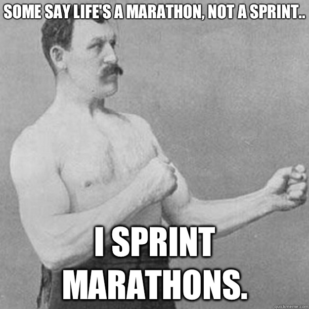 Some say lifes a marathon not a sprint I sprint marathons - overly manly man