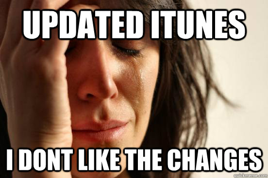 updated itunes i dont like the changes - First World Problems