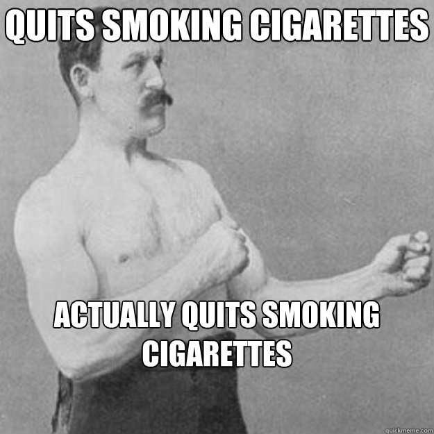 quits smoking cigarettes actually quits smoking cigarettes - overly manly man