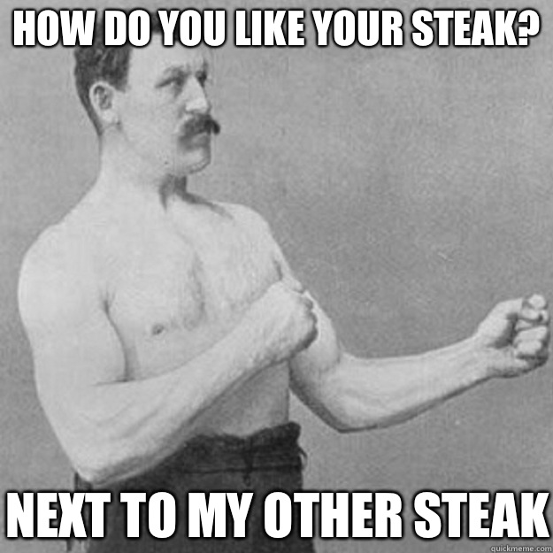 how do you like your steak you mean the whole bottle - overly manly man