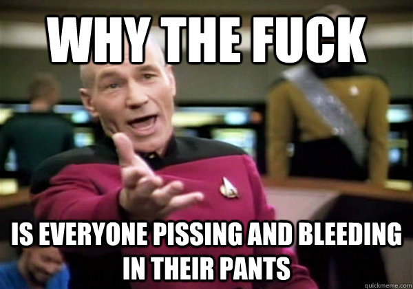 why the fuck is everyone pissing and bleeding in their pants - Why The Fuck Picard