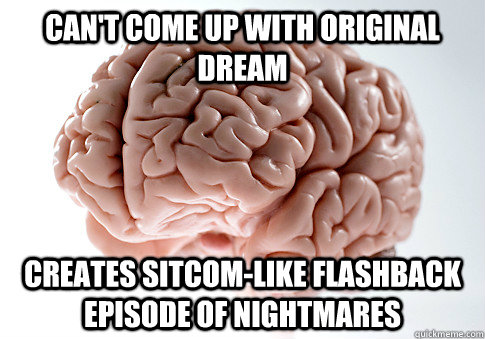 cant come up with original dream creates sitcomlike flashb - Scumbag Brain