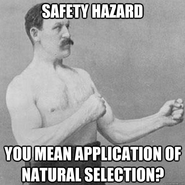 safety hazard you mean application of natural selection - overly manly man