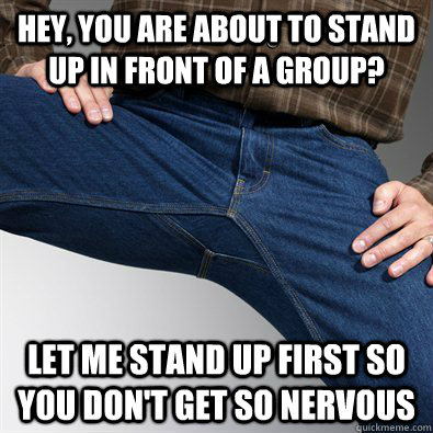 hey you are about to stand up in front of a group let me s - Scumbag Penis