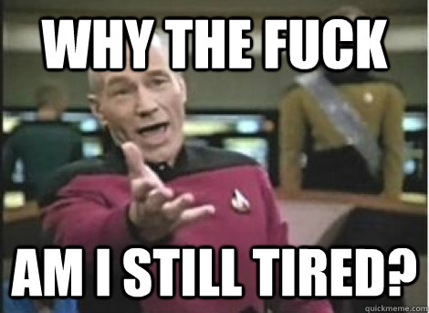 why the fuck am i still tired - ANNOYED PICARD