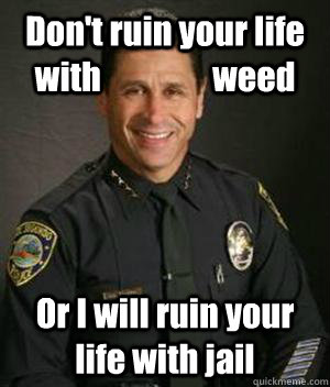 dont ruin your life with weed or i will rui - HypoCop