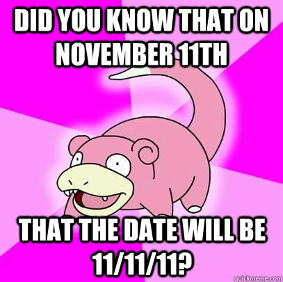 did you know that on november 11th that the date will be 11 - Slowpoke