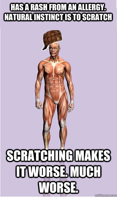 has a rash from an allergy natural instinct is to scratch s - Scumbag Body