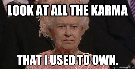 look at all the karma that i used to own - Angry Queen