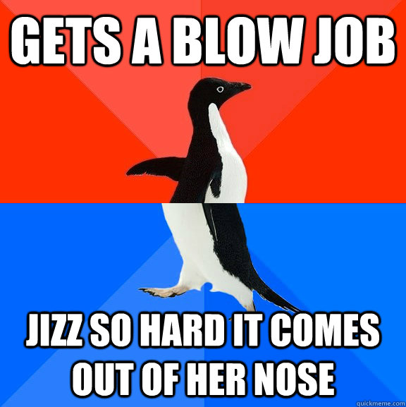 gets a blow job jizz so hard it comes out of her nose - Socially Awesome Awkward Penguin