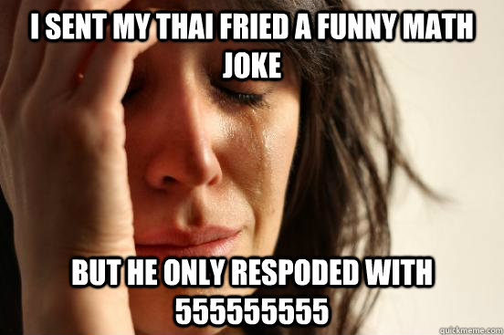 i sent my thai fried a funny math joke but he only respoded - First World Problems