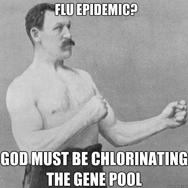 flu epidemic god must be chlorinating the gene pool - overly manly man