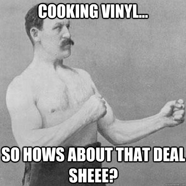 cooking vinyl so hows about that deal sheee - overly manly man
