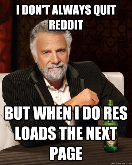i dont always quit reddit but when i do res loads the next - The Most Interesting Man In The World