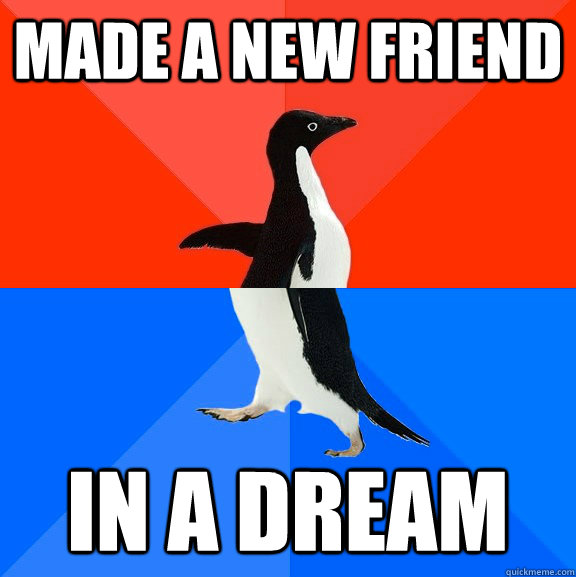 made a new friend in a dream - Socially Awesome Awkward Penguin