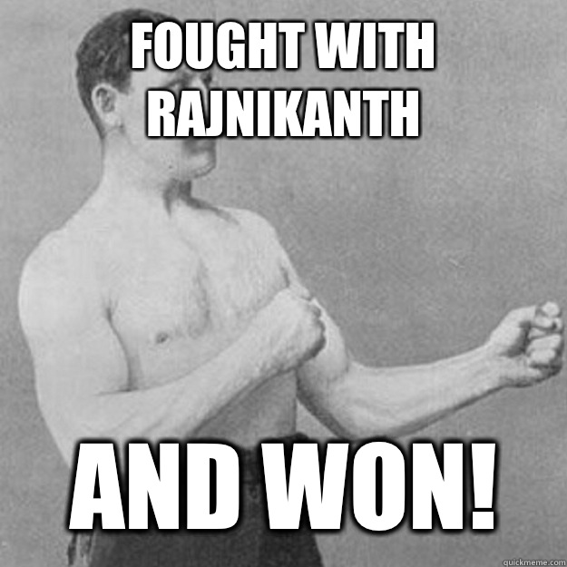 Fought with Rajnikanth YOU MEAN she released you into a sea - overly manly man