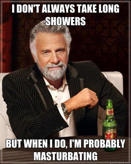 i dont always take long showers but when i do im probably - The Most Interesting Man In The World