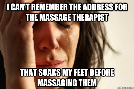 i cant remember the address for the massage therapist that - First World Problems