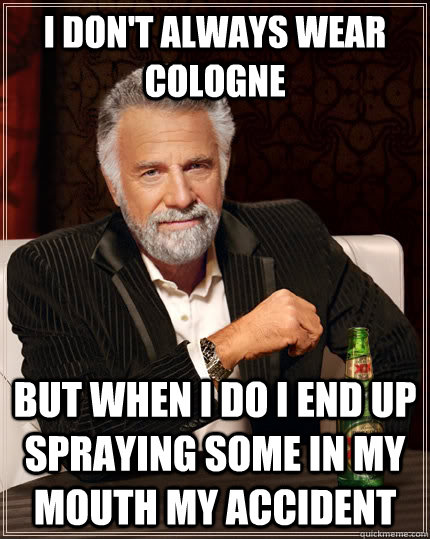 i dont always wear cologne but when i do i end up spraying - The Most Interesting Man In The World