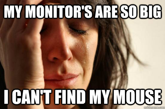 my monitors are so big i cant find my mouse - First World Problems