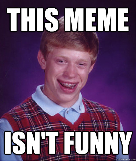 this meme isnt funny - Bad Luck Brian