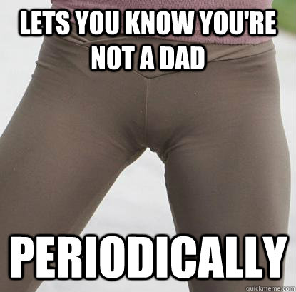 lets you know youre not a dad periodically -