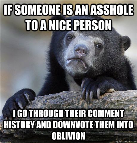 if someone is an asshole to a nice person i go through their - Confession Bear