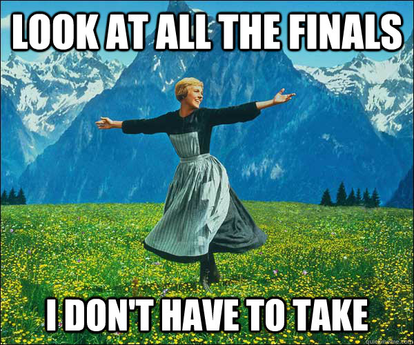 look at all the finals i dont have to take - Sound of Music
