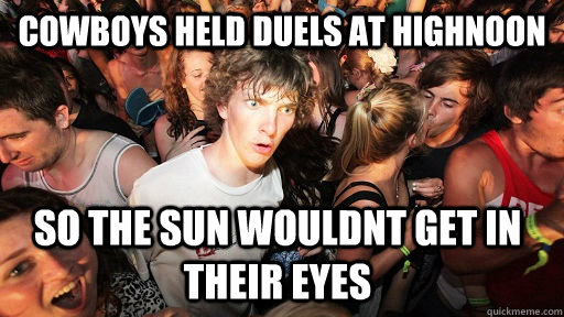 cowboys held duels at highnoon so the sun wouldnt get in the - Sudden Clarity Clarence