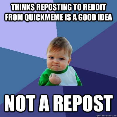 thinks reposting to reddit from quickmeme is a good idea not - Success Kid