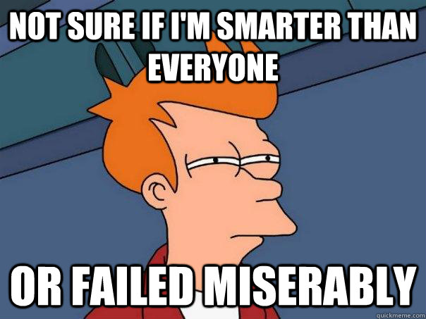 not sure if im smarter than everyone or failed miserably - Futurama Fry
