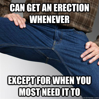 can get an erection whenever except for when you most need i - Scumbag Penis